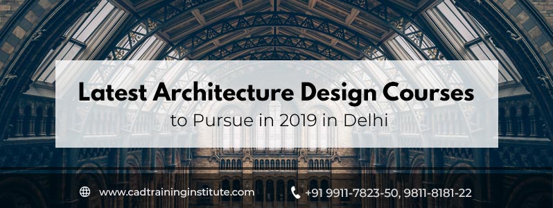 Latest Architecture Design Courses to Pursue in 2019 in Delhi